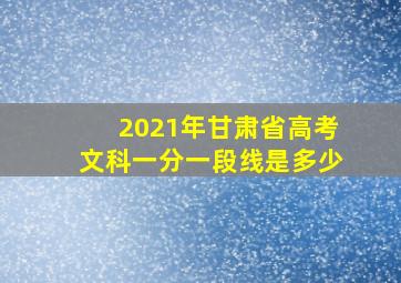 2021年甘肃省高考文科一分一段线是多少