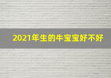 2021年生的牛宝宝好不好