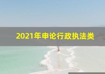 2021年申论行政执法类