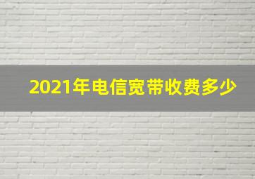 2021年电信宽带收费多少