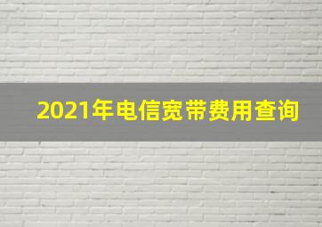 2021年电信宽带费用查询