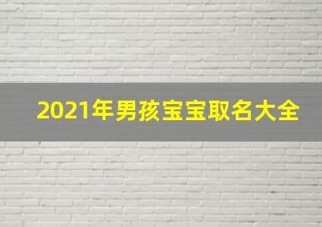 2021年男孩宝宝取名大全