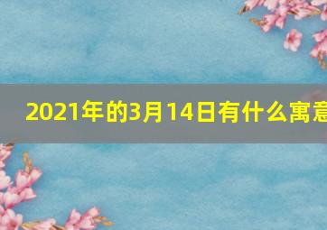 2021年的3月14日有什么寓意