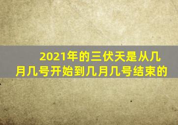 2021年的三伏天是从几月几号开始到几月几号结束的