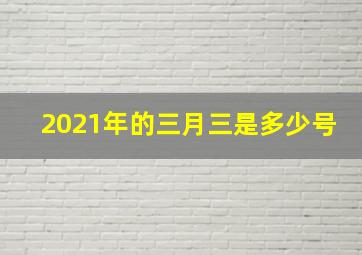 2021年的三月三是多少号