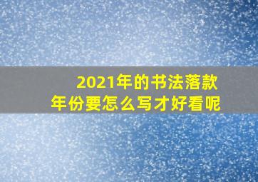 2021年的书法落款年份要怎么写才好看呢