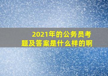 2021年的公务员考题及答案是什么样的啊