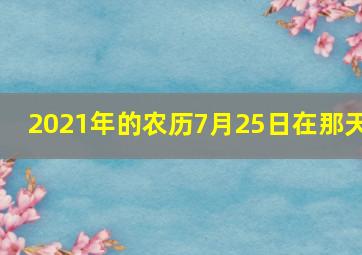 2021年的农历7月25日在那天