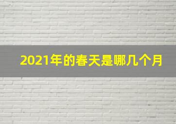 2021年的春天是哪几个月