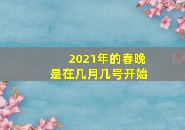 2021年的春晚是在几月几号开始