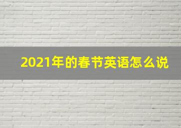 2021年的春节英语怎么说