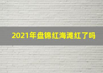 2021年盘锦红海滩红了吗