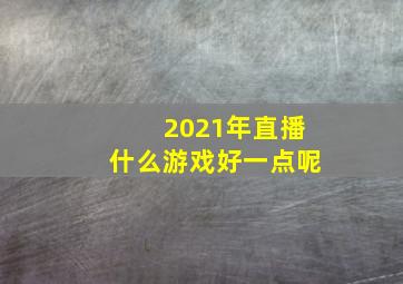 2021年直播什么游戏好一点呢