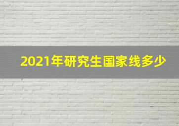 2021年研究生国家线多少