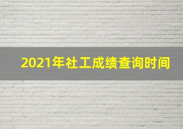 2021年社工成绩查询时间