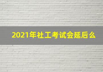 2021年社工考试会延后么