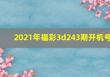 2021年福彩3d243期开机号