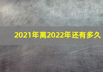 2021年离2022年还有多久