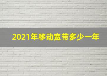 2021年移动宽带多少一年