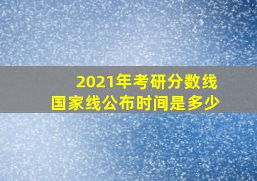 2021年考研分数线国家线公布时间是多少