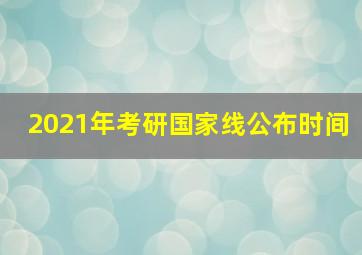 2021年考研国家线公布时间