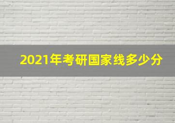 2021年考研国家线多少分