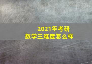 2021年考研数学三难度怎么样