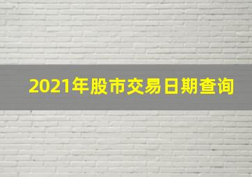 2021年股市交易日期查询