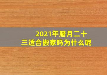 2021年腊月二十三适合搬家吗为什么呢