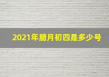 2021年腊月初四是多少号