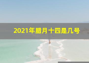 2021年腊月十四是几号