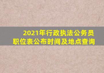 2021年行政执法公务员职位表公布时间及地点查询