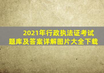 2021年行政执法证考试题库及答案详解图片大全下载