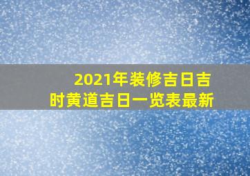 2021年装修吉日吉时黄道吉日一览表最新