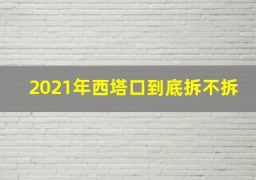 2021年西塔口到底拆不拆