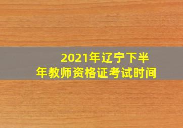 2021年辽宁下半年教师资格证考试时间