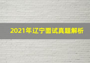 2021年辽宁面试真题解析