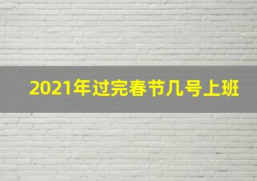 2021年过完春节几号上班