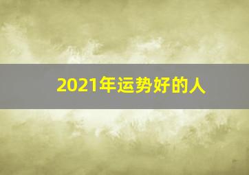 2021年运势好的人