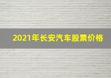 2021年长安汽车股票价格