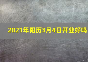 2021年阳历3月4日开业好吗