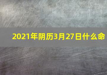 2021年阴历3月27日什么命