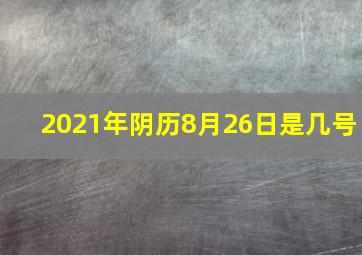 2021年阴历8月26日是几号