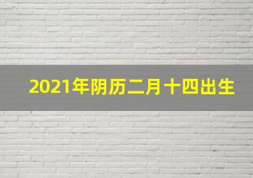 2021年阴历二月十四出生