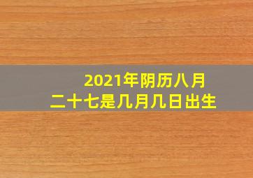 2021年阴历八月二十七是几月几日出生