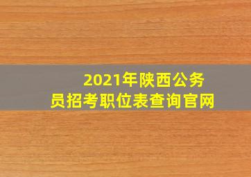 2021年陕西公务员招考职位表查询官网