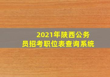 2021年陕西公务员招考职位表查询系统