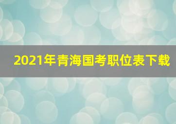 2021年青海国考职位表下载