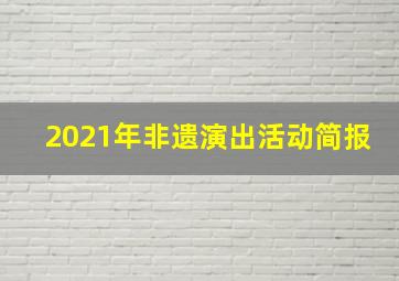 2021年非遗演出活动简报