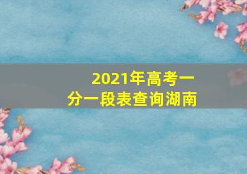 2021年高考一分一段表查询湖南